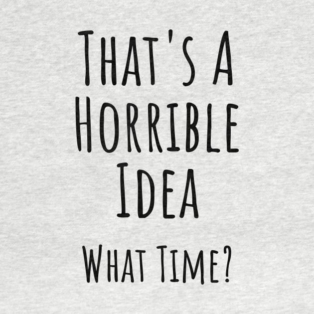 That's a horrible idea. What time? Funny T-shirt by RedYolk